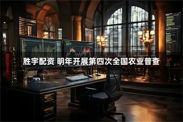 胜宇配资 明年开展第四次全国农业普查