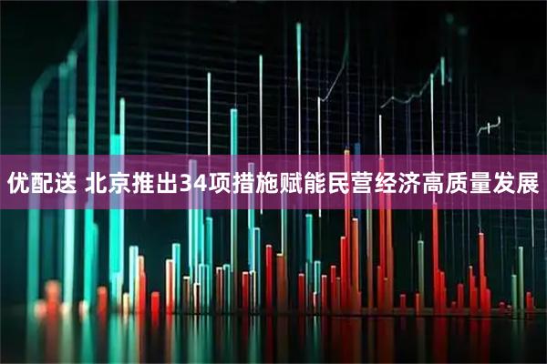 优配送 北京推出34项措施赋能民营经济高质量发展