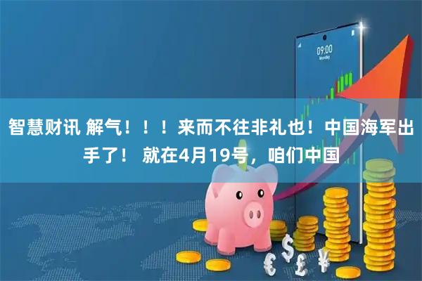智慧财讯 解气！！！来而不往非礼也！中国海军出手了！ 就在4月19号，咱们中国