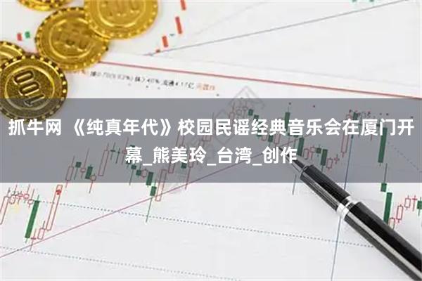 抓牛网 《纯真年代》校园民谣经典音乐会在厦门开幕_熊美玲_台湾_创作