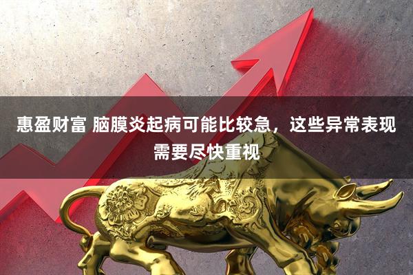 惠盈财富 脑膜炎起病可能比较急，这些异常表现需要尽快重视